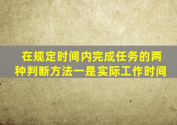 在规定时间内完成任务的两种判断方法一是实际工作时间