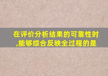 在评价分析结果的可靠性时,能够综合反映全过程的是