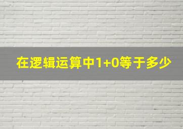 在逻辑运算中1+0等于多少