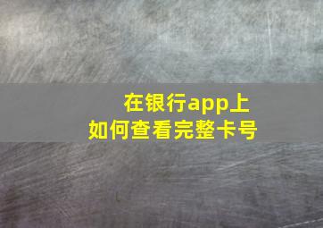 在银行app上如何查看完整卡号