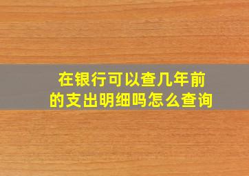 在银行可以查几年前的支出明细吗怎么查询