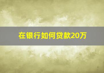 在银行如何贷款20万