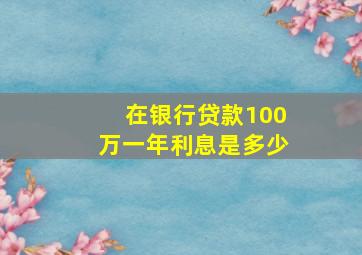 在银行贷款100万一年利息是多少