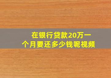 在银行贷款20万一个月要还多少钱呢视频