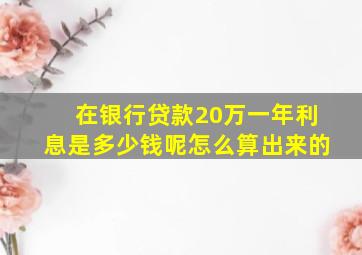 在银行贷款20万一年利息是多少钱呢怎么算出来的