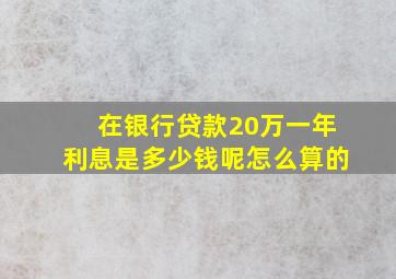 在银行贷款20万一年利息是多少钱呢怎么算的