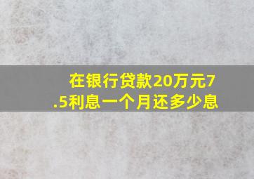 在银行贷款20万元7.5利息一个月还多少息