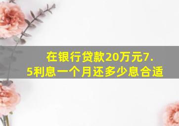 在银行贷款20万元7.5利息一个月还多少息合适