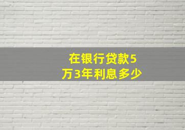 在银行贷款5万3年利息多少