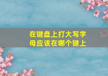 在键盘上打大写字母应该在哪个键上