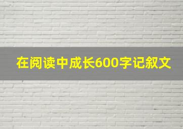 在阅读中成长600字记叙文