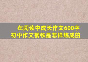 在阅读中成长作文600字初中作文钢铁是怎样炼成的