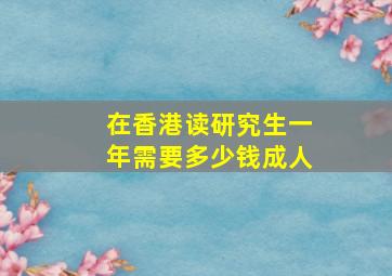 在香港读研究生一年需要多少钱成人