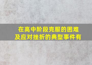 在高中阶段克服的困难及应对挫折的典型事件有