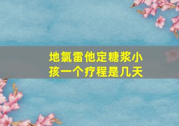 地氯雷他定糖浆小孩一个疗程是几天