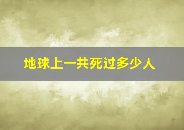 地球上一共死过多少人