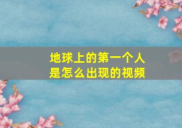 地球上的第一个人是怎么出现的视频