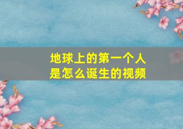 地球上的第一个人是怎么诞生的视频