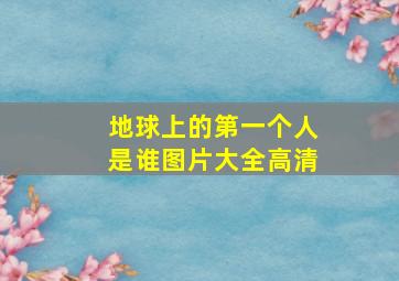 地球上的第一个人是谁图片大全高清