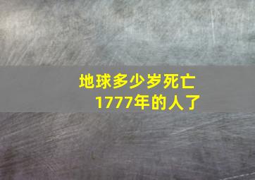 地球多少岁死亡1777年的人了