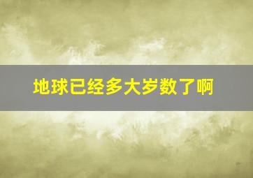 地球已经多大岁数了啊