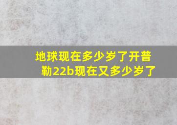 地球现在多少岁了开普勒22b现在又多少岁了