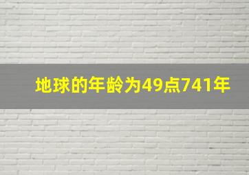 地球的年龄为49点741年