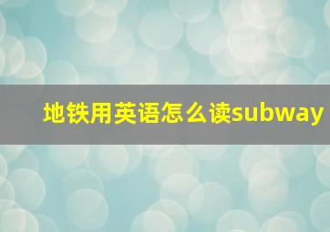 地铁用英语怎么读subway