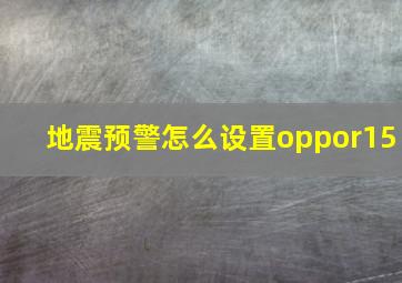 地震预警怎么设置oppor15