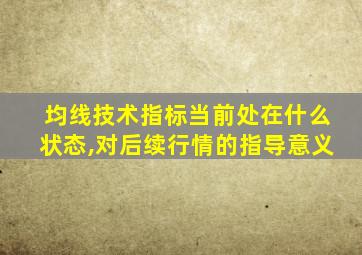 均线技术指标当前处在什么状态,对后续行情的指导意义