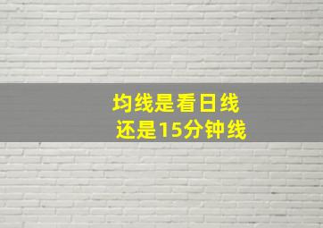 均线是看日线还是15分钟线