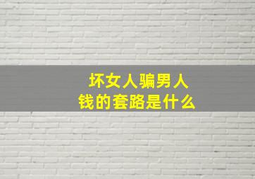 坏女人骗男人钱的套路是什么