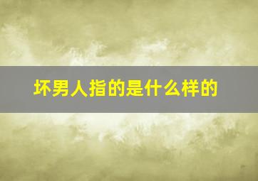 坏男人指的是什么样的