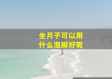 坐月子可以用什么泡脚好呢