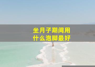 坐月子期间用什么泡脚最好