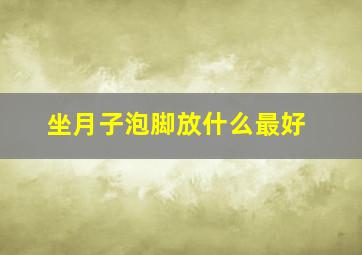 坐月子泡脚放什么最好