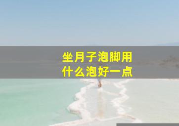 坐月子泡脚用什么泡好一点