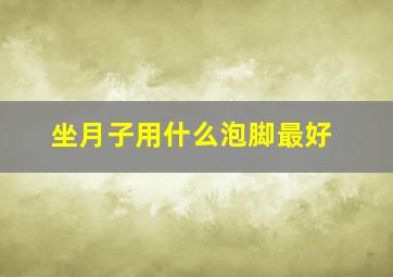 坐月子用什么泡脚最好