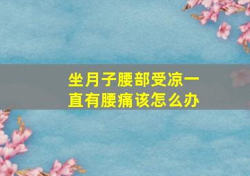 坐月子腰部受凉一直有腰痛该怎么办