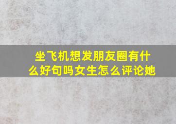 坐飞机想发朋友圈有什么好句吗女生怎么评论她