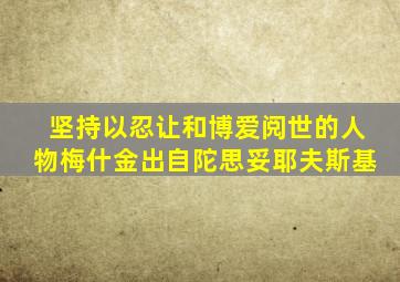 坚持以忍让和博爱阅世的人物梅什金出自陀思妥耶夫斯基