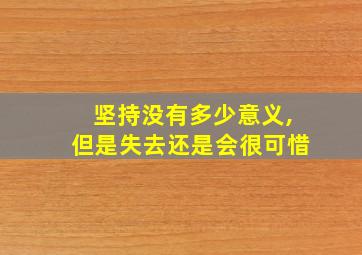 坚持没有多少意义,但是失去还是会很可惜