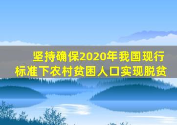 坚持确保2020年我国现行标准下农村贫困人口实现脱贫