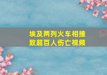 埃及两列火车相撞致超百人伤亡视频