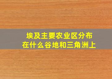 埃及主要农业区分布在什么谷地和三角洲上