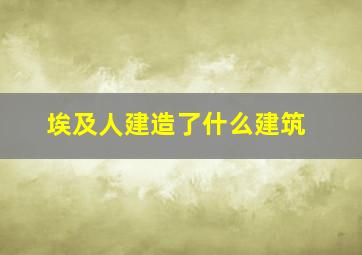 埃及人建造了什么建筑