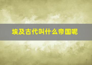 埃及古代叫什么帝国呢