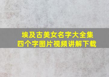 埃及古美女名字大全集四个字图片视频讲解下载