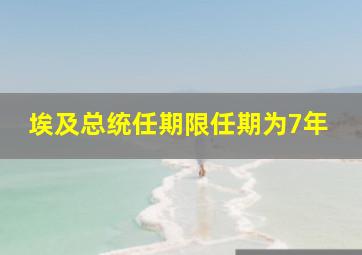 埃及总统任期限任期为7年