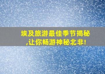 埃及旅游最佳季节揭秘,让你畅游神秘北非!